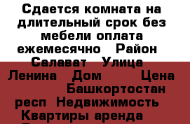 Сдается комната на длительный срок,без мебели,оплата ежемесячно › Район ­ Салават › Улица ­ Ленина › Дом ­ 12 › Цена ­ 4 500 - Башкортостан респ. Недвижимость » Квартиры аренда   . Башкортостан респ.